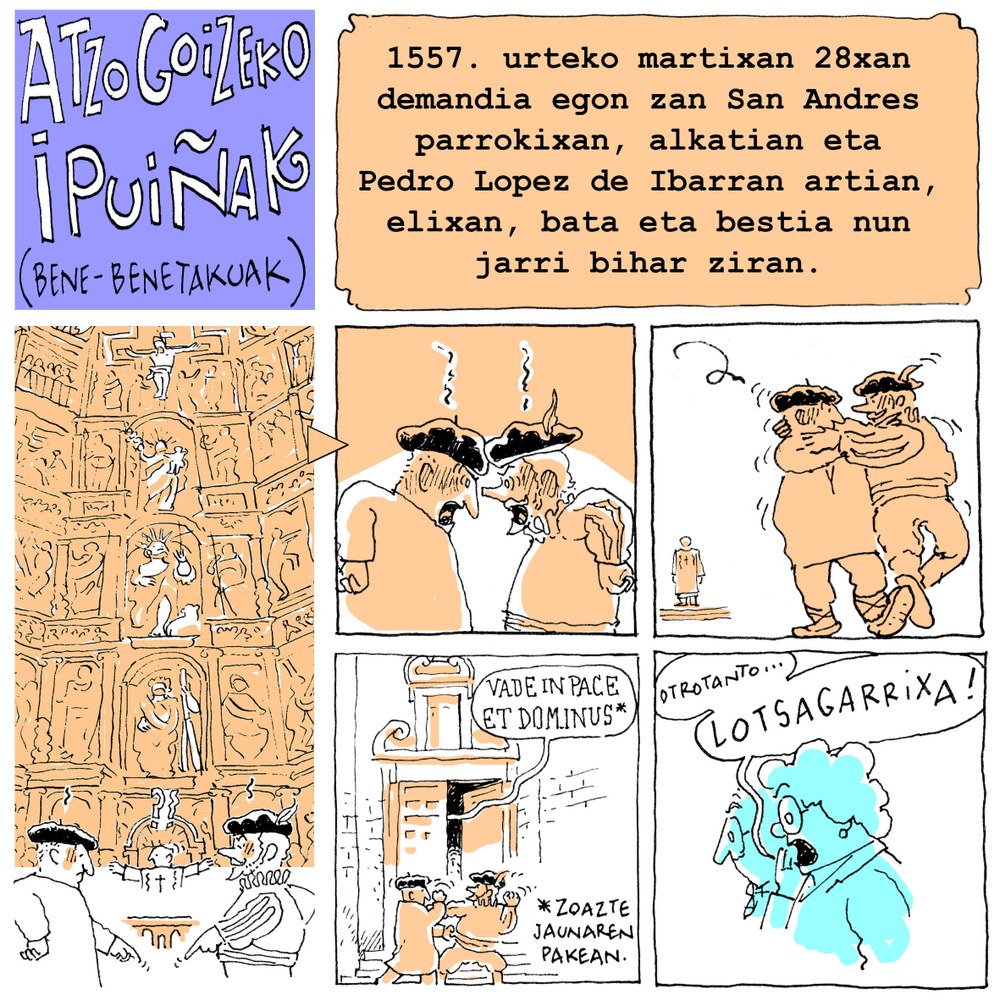 Azpilikuetatarren “Atzo goizeko ipuiñak”. Eskandalua San Andres elizan, 1557ko martxoaren 28an, igandea, elizkizunak ospatzen ari ziren bitartean. Azpilikuetatarren “Atzo goizeko ipuiñak”. Eskandalua San Andres elizan, 1557ko martxoaren 28an, igandea, elizkizunak ospatzen ari ziren bitartean.